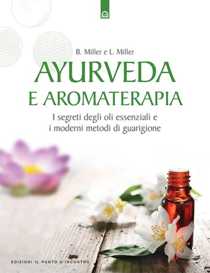 Ayurveda e aromaterapia. I segreti degli oli essenziali e i moderni metodi di guarigione - Light Miller,Bryan Miller - copertina