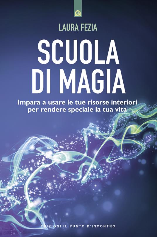 Scuola di magia. Imparare a usare le tue risorse interiori per rendere speciale la tua vita - Laura Fezia - copertina