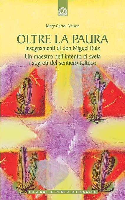 Oltre la paura. Insegnamenti di don Miguel Ruiz. Un maestro dell'intento ci svela i segreti del sentiero tolteco - Mary Carroll Nelson - copertina