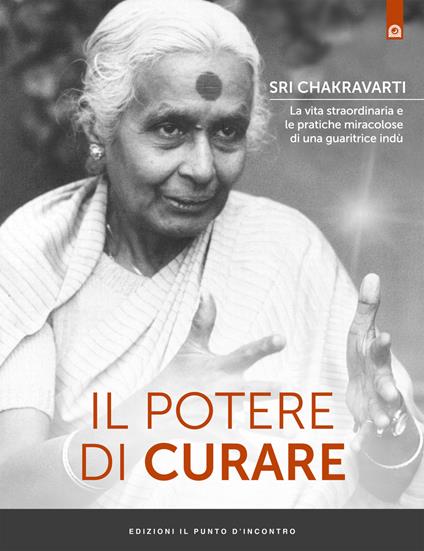 Il potere di curare. La vita straordinaria e le pratiche miracolose di una guaritrice indù - Sri Chakravarti - copertina