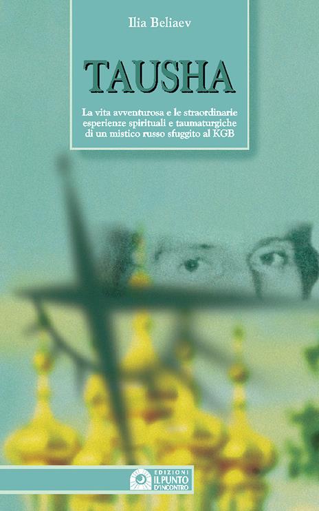 Tausha. La vita avventurosa e le straordinarie esperienze spirituali e taumaturgiche di un mistico russo sfuggito al KGB - Ilia Beliaev - copertina