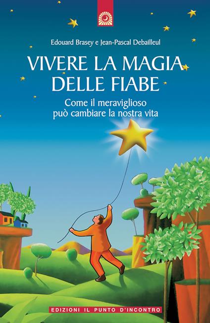 Vivere la magia delle fiabe. Come il meraviglioso può cambiare la nostra vita - Edouard Brasey,Jean-Pascal Debailleul - copertina