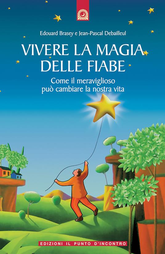 Vivere la magia delle fiabe. Come il meraviglioso può cambiare la nostra vita - Edouard Brasey,Jean-Pascal Debailleul - copertina