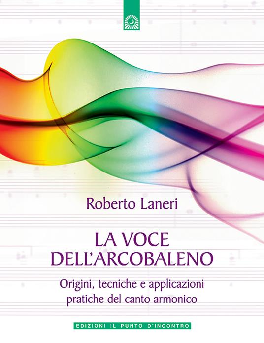 La voce dell'arcobaleno. Le straordinarie applicazioni del canto armonico - Roberto Laneri - copertina