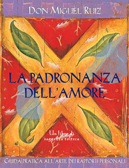 La padronanza dell'amore. Guida pratica dell'arte dei rapporti personali. Un libro di saggezza tolteca - Miguel Ruiz - copertina