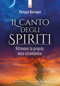 Libro Il canto degli spiriti. Ritrovare la propria voce sciamanica Philippe Barraqué