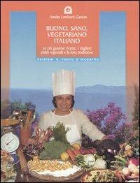 Buono, sano, vegetariano italiano. Le più gustose ricette, i migliori piatti regionali e la loro tradizione - Amalia Lamberti Gardan - copertina