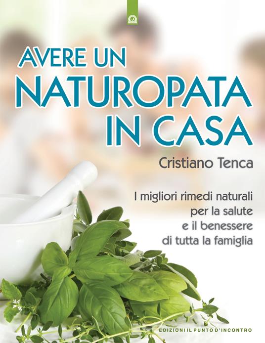 Avere un naturopata in casa. Curarsi da soli per avere una salute perfetta e una vita serena e felice - Cristiano Tenca - copertina