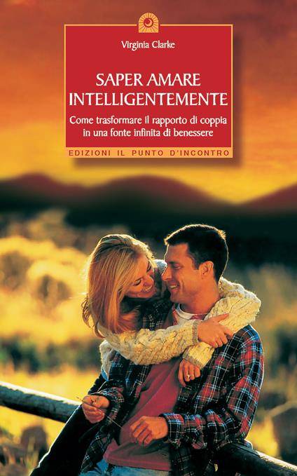 Saper amare intelligentemente. Come trasformare il rapporto di coppiain una fonte infinita di benessere - Virginia Clarke - copertina