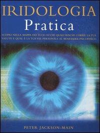 Iridologia pratica. Scopri nella mappa dei tuoi occhi quali rischi corre la tua salute e qual è la tua via personale al benessere psicofisico - Peter Jackson-Main - copertina