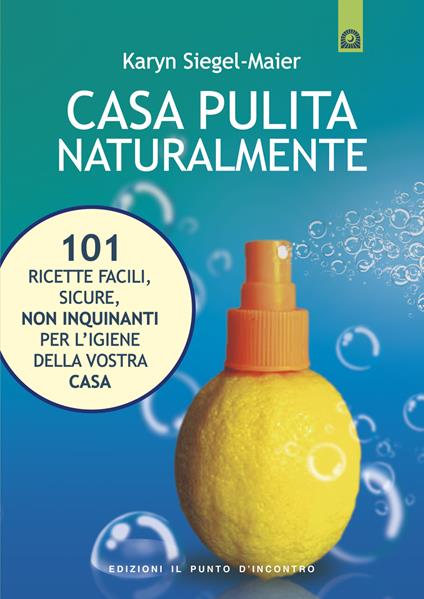 Casa pulita naturalmente. 101 ricette facili, sicure, non inquinanti per l'igiene della vostra casa - Karyn Siegel-Maier - copertina