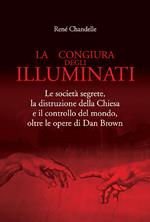 La congiura degli Illuminati. Le società segrete, la distruzione della Chiesa e il controllo del mondo, oltre le opere di Dan Brown