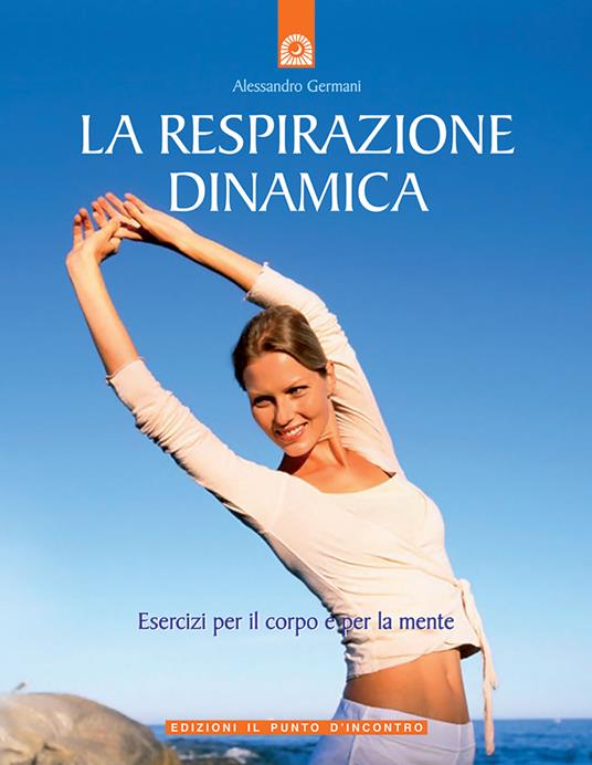 La respirazione dinamica. Esercizi per il corpo e per la mente. Ediz. illustrata - Alessandro Germani - copertina
