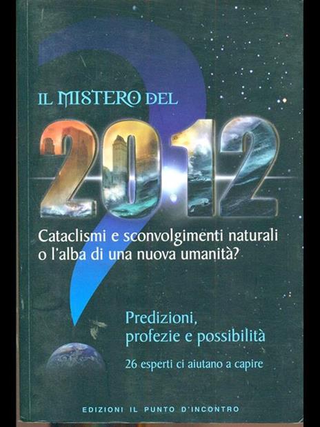 Il mistero del 2012. Cataclismi e sconvolgimenti naturali o l'alba di una nuova umanità? Predizioni, profezie e possibilità - 2