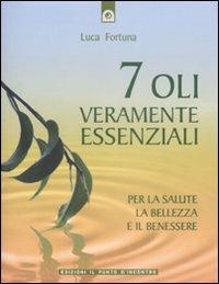 Sette oli veramente essenziali. Per la salute, la bellezza e il benessere - Luca Fortuna - copertina