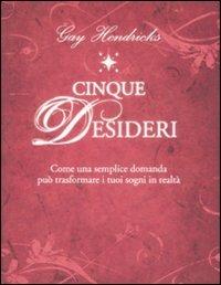 Cinque desideri. Come una semplice domanda può trasformare i tuoi sogni in realtà - Gay Hendricks - copertina