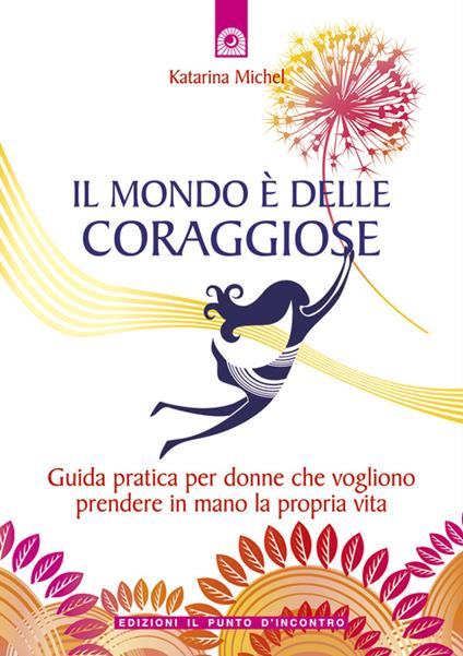 Il mondo è delle coraggiose. Guida pratica per donne che vogliono prendere in mano la propria vita - Katarina Michel,L. Bortot - ebook