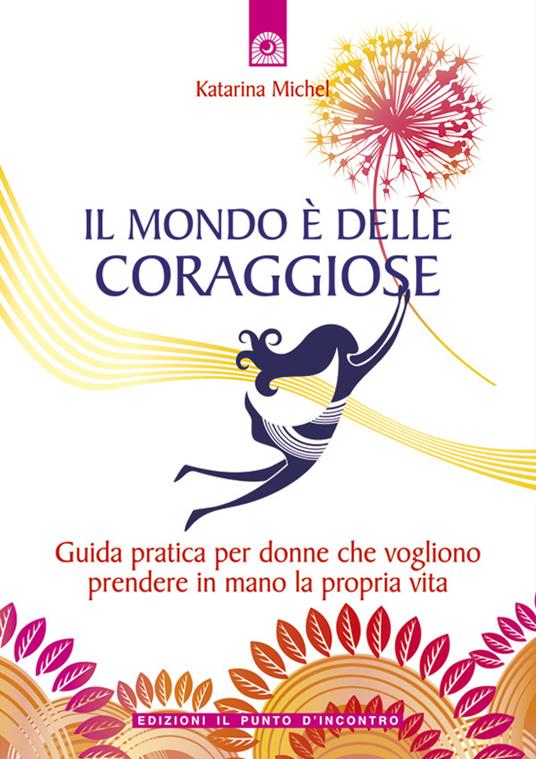 Il mondo è delle coraggiose. Guida pratica per donne che vogliono prendere in mano la propria vita - Katarina Michel,L. Bortot - ebook