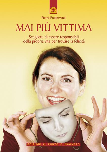Mai più vittima. Scegliere di essere responsabili della propria vita per trovare la felicità - Pierre Pradervand,G. Cara,J. Sieurin - ebook
