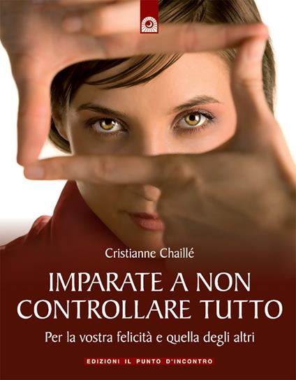 Imparate a non controllare tutto. Per la vostra felicità e quella degli altri - Christianne Chaillé,I. Dal Brun - ebook