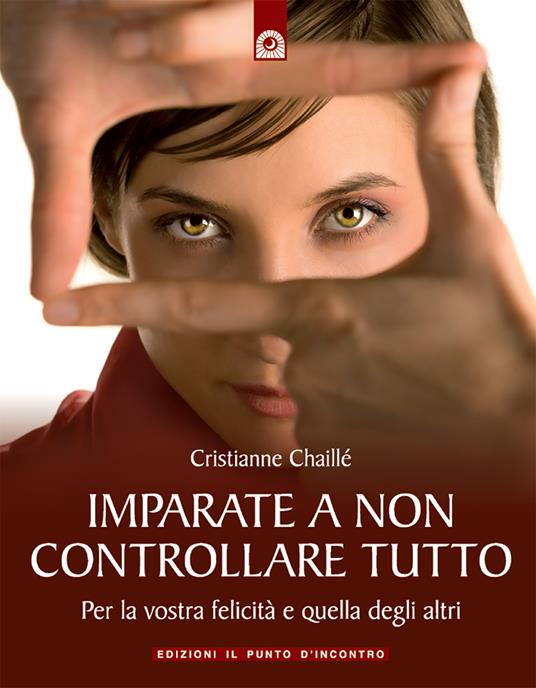Imparate a non controllare tutto. Per la vostra felicità e quella degli altri - Christianne Chaillé,I. Dal Brun - ebook