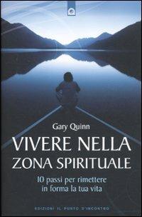 Vivere nella zona spirituale. 10 passi per rimettere in forma la tua vita - Gary Quinn - copertina