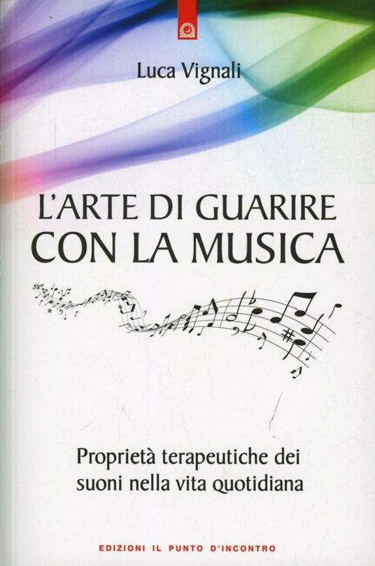L'arte di guarire con la musica. Proprietà terapeutiche dei suoni nella vita quotidiana - Luca Vignali - copertina