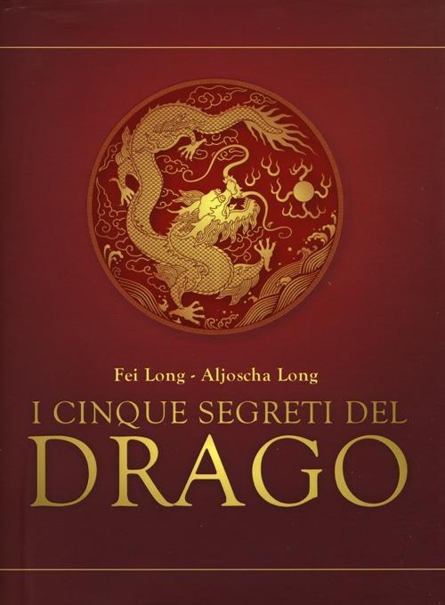 I cinque segreti del drago - Fei Long,Aljoscha Long - copertina