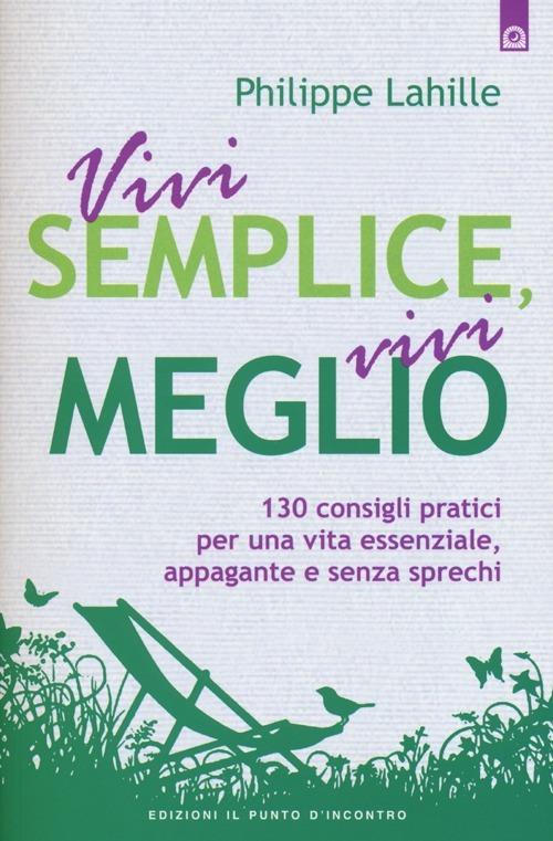 Vivi semplice, vivi meglio. 130 consigli pratici per una vita essenziale, appagante e senza sprechi - Philippe Lahille - copertina