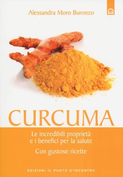 Curcuma. Le straordinarie virtù e i benefici per la salute. Con gustose ricette - Alessandra Moro Buronzo - copertina