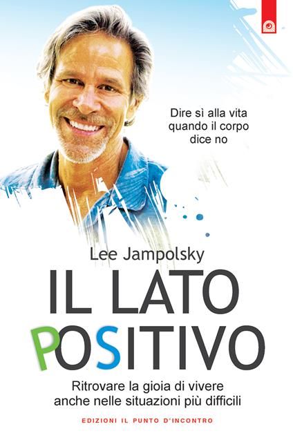 Il lato positivo. Ritrovare la gioia di vivere anche nelle situazioni più difficili - Lee Jampolsky,Ilaria Dal Brun - ebook