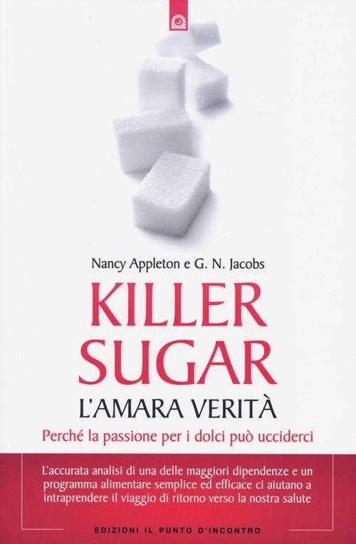 Killer sugar. L'amara verità. Perché la passione per i dolci può ucciderci - Nancy Appleton,G. N. Jacobs - copertina