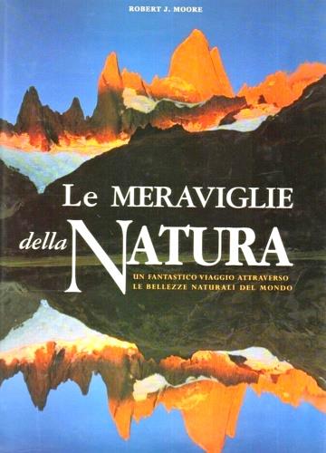 Le meraviglie della natura. Un fantastico viaggio attraverso le bellezze naturali del mondo. Ediz. illustrata - Robert J. Moore - copertina