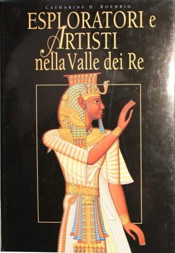 Esploratori e artisti nella valle dei Re. Ediz. illustrata - Catharine Roehrig - copertina