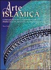 Libro Arte islamica. L'influenza dell'architettura persiana da Isfahan al Taj Hahal. Ediz. illustrata Henri Stierlin , Anne Stierlin