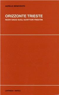 Orizzonte Trieste. Nuovi saggi sugli scrittori triestini - Aurelio Benevento - copertina