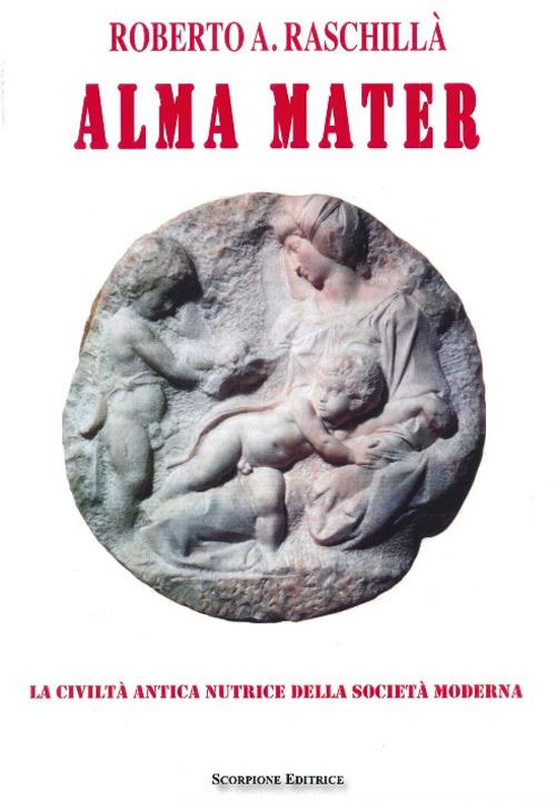 Alma mater. La civiltà antica nutrice della società moderna - Roberto A. Raschillà - copertina