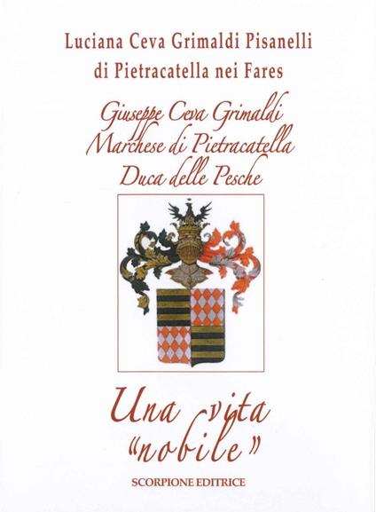 Giuseppe Ceva Grimaldi Marchese di Pietracatella Duca delle Pesche. Una vita «nobile» - Luciana Ceva Grimaldi - copertina