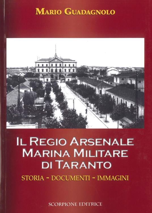 Il Regio Arsenale Marina Militare di Taranto. Storia, documenti, immagini - Mario Guadagnolo - copertina