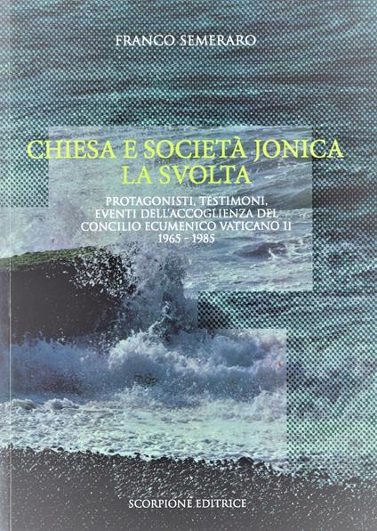 Chiesa e società jonica. La svolta. Protagonisti, testimoni, eventi dell'accoglienza del Concilio Ecumenico Vaticano II 1965 - 1985 - Franco Semeraro - copertina