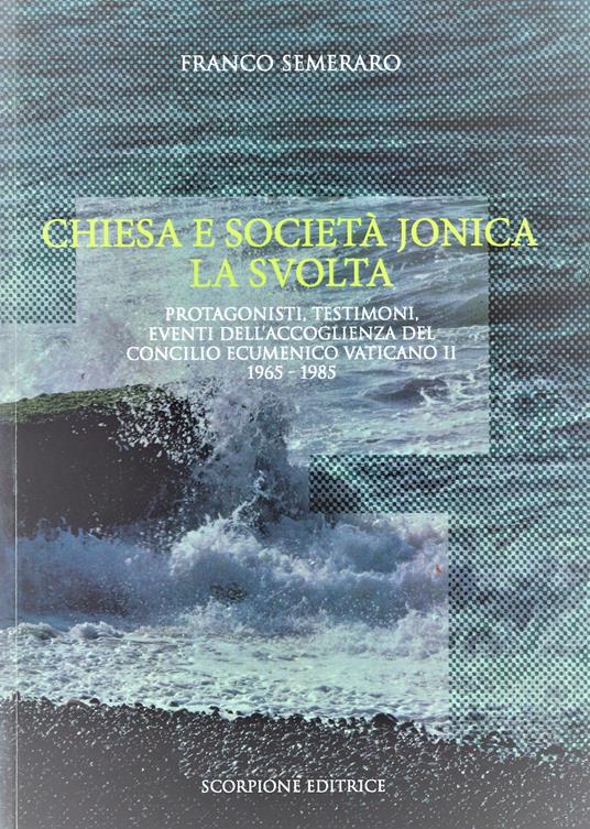 Chiesa e società jonica. La svolta. Protagonisti, testimoni, eventi dell'accoglienza del Concilio Ecumenico Vaticano II 1965 - 1985 - Franco Semeraro - copertina