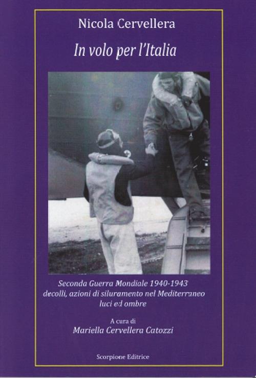 In volo per l'Italia. Seconda Guerra Mondiale 1940-1943 decolli, azioni di siluramento nel Mediterraneo luci ed ombre - Nicola Cervellera - copertina