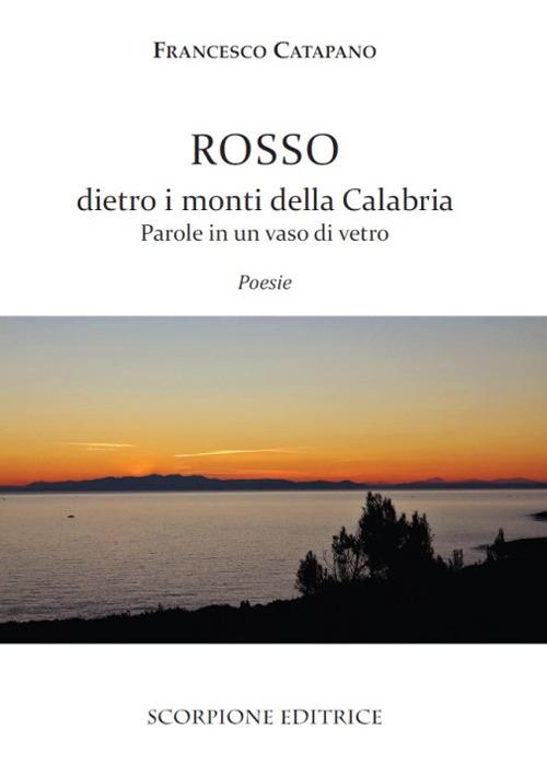 Rosso dietro i monti della Calabria. Parole in un vaso di vetro - Francesco Catapano - copertina