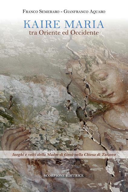 Kaire Maria tra Oriente ed Occidente. Luoghi e volti della Madre di Gesù nella Chiesa di Taranto - Franco Semeraro,Gianfranco Aquaro - copertina