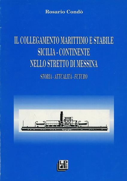 Il collegamento marittimo e stabile Sicilia-continente nello Stretto di Messina. Storia, attualità, futuro - Rosario Condò - copertina