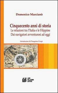 Cinquecento anni di storia. Le relazioni tra l'Italia e le Filippine. Dai navigatori avventurosi ad oggi - Domenico Marciano - copertina