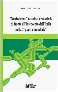 «Neutralismo» cattolico e socialista di fronte all'intervento dell'Italia nella 1° guerra mondiale - Franco Aloi - copertina