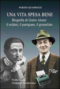 Una vita spesa bene. Biografia di Giulio Alonzi il soldato, il partigiano, il giornalista - Paride Quadrozzi - copertina