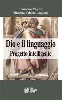 Dio e il linguaggio. Progetto intelligente - Francesco Valente,Beatrice Valente Leonetti - copertina