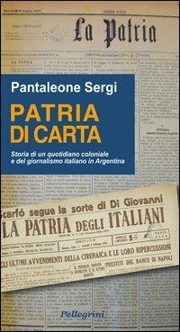 Patria di carta. Storia di un quotidiano coloniale e del giornalismo italiano in Argentina - Pantaleone Sergi - copertina